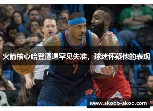 火箭核心哈登遭遇罕见失准，球迷怀疑他的表现