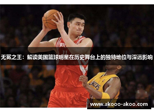 无冕之王：解读美国篮球明星在历史舞台上的独特地位与深远影响