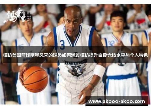 模仿美国篮球明星风采的球员如何通过模仿提升自身竞技水平与个人特色