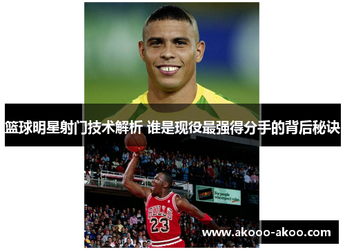 篮球明星射门技术解析 谁是现役最强得分手的背后秘诀