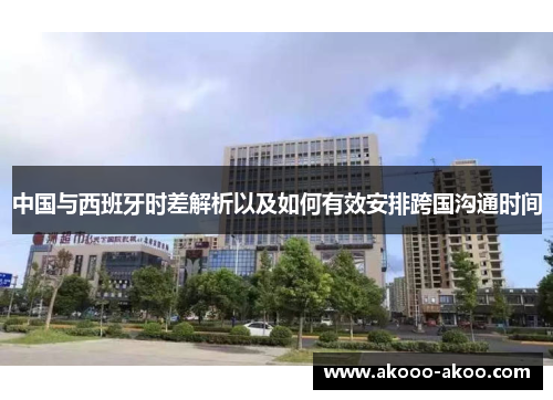 中国与西班牙时差解析以及如何有效安排跨国沟通时间